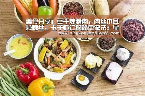 美食分享:豆干炒腊肉,肉丝木耳炒藕丝,玉子虾仁的简单做法:星空直播,星空平台,星空官网,星空体育(图1) 星空直播,星空平台,星空官网,星空体育